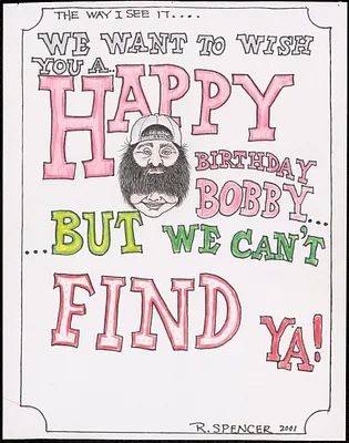 We want to wish you a Happy Birthday Bobby...but we can't find ya!