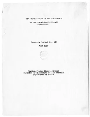Report, The Organization of Allied Control in the Rhineland, 1918-1930, Research Project Number 164, Foreign Policy Studies Branch, Department of State